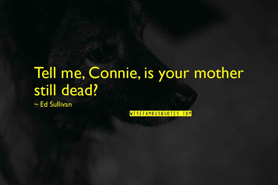 Brooklier Mafia Quotes By Ed Sullivan: Tell me, Connie, is your mother still dead?