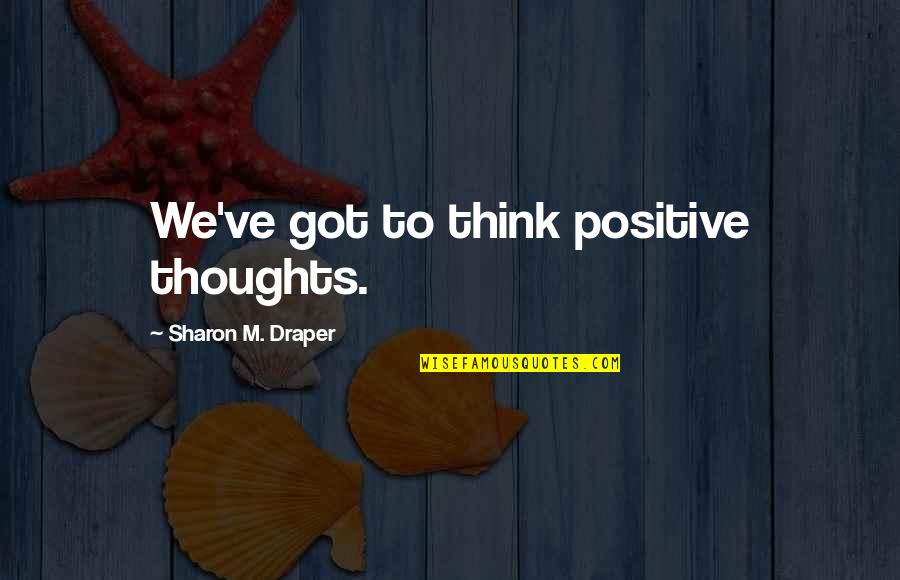 Brooklier Mafia Quotes By Sharon M. Draper: We've got to think positive thoughts.