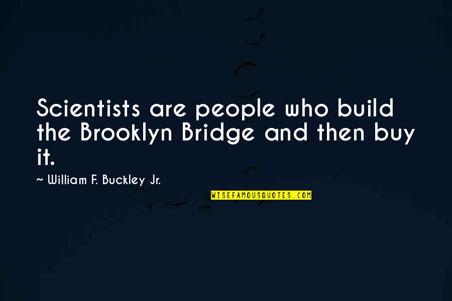 Brooklyn Quotes By William F. Buckley Jr.: Scientists are people who build the Brooklyn Bridge