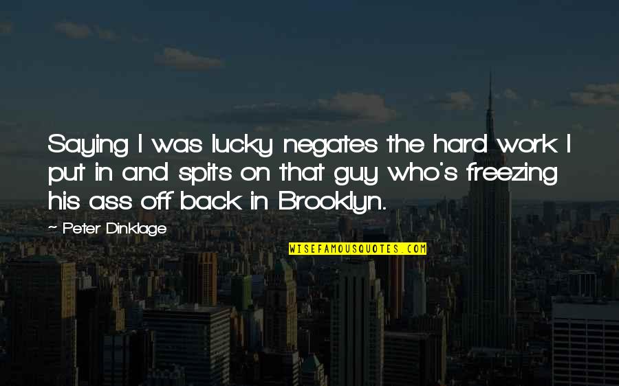 Brooklyn T Guy Quotes By Peter Dinklage: Saying I was lucky negates the hard work