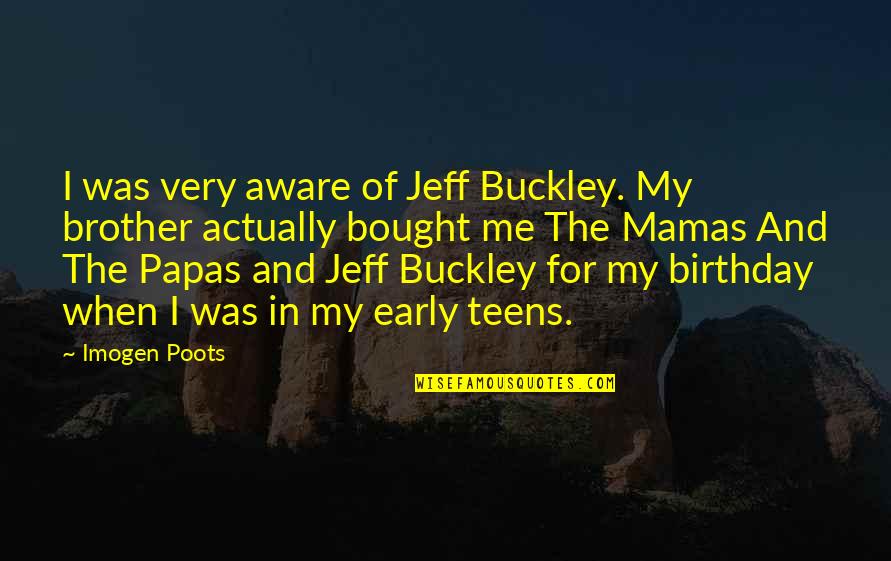 Brother Birthday Quotes By Imogen Poots: I was very aware of Jeff Buckley. My