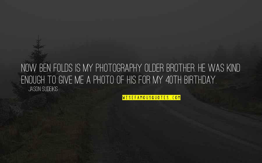 Brother Birthday Quotes By Jason Sudeikis: Now Ben Folds is my photography older brother.