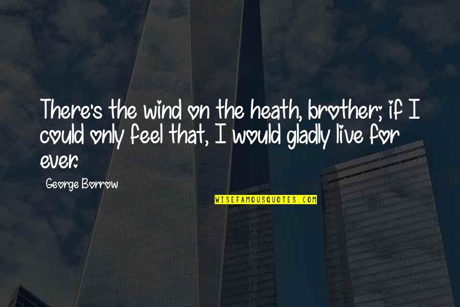 Brother For Quotes By George Borrow: There's the wind on the heath, brother; if