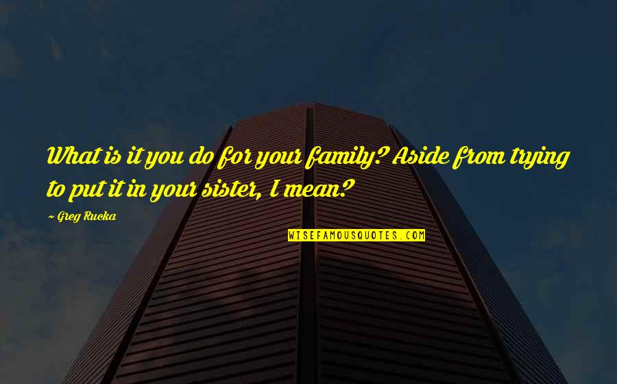 Brother For Quotes By Greg Rucka: What is it you do for your family?