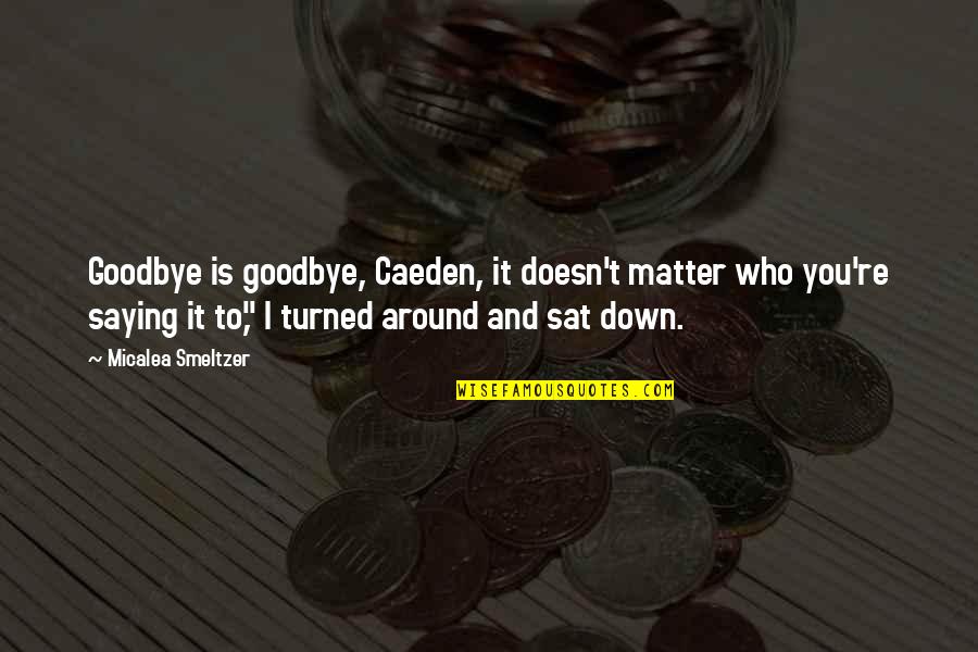 Brothers Growing Up Together Quotes By Micalea Smeltzer: Goodbye is goodbye, Caeden, it doesn't matter who