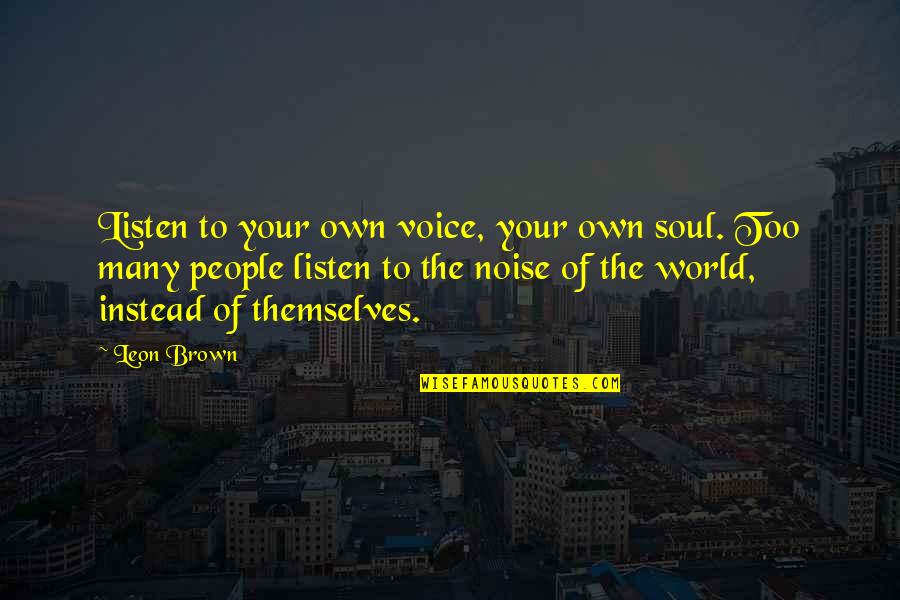 Brown Noise Quotes By Leon Brown: Listen to your own voice, your own soul.