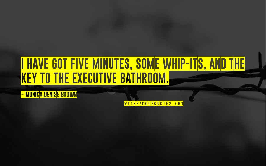 Brown Quotes By Monica Denise Brown: I have got five minutes, some whip-its, and