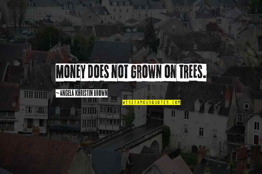 Brown'svulgar Quotes By Angela Khristin Brown: Money does not grown on trees.