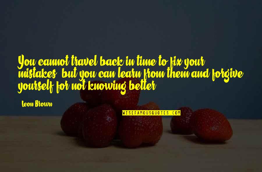 Brown'svulgar Quotes By Leon Brown: You cannot travel back in time to fix