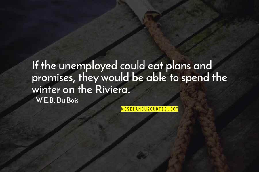 Broyer Du Quotes By W.E.B. Du Bois: If the unemployed could eat plans and promises,