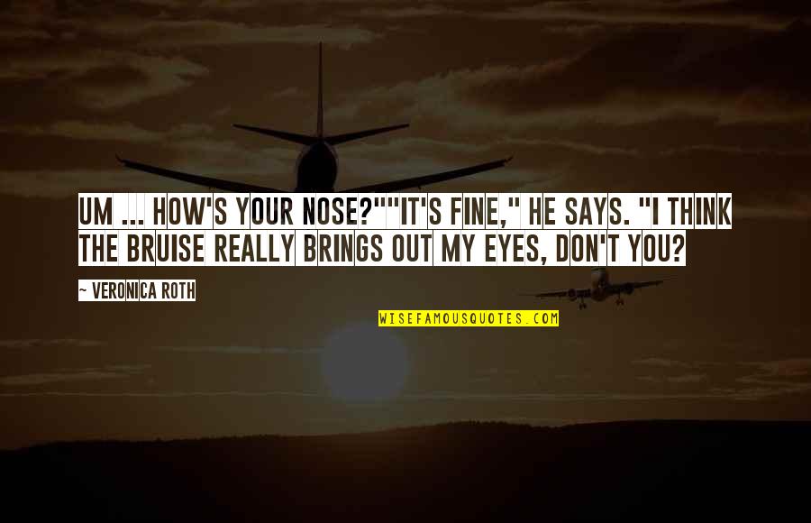 Bruise My Quotes By Veronica Roth: Um ... how's your nose?""It's fine," he says.