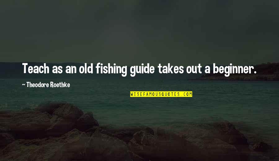 Brusilov Timeline Quotes By Theodore Roethke: Teach as an old fishing guide takes out