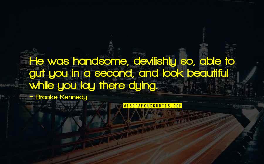 Brutalities Quotes By Brooke Kennedy: He was handsome, devilishly so, able to gut