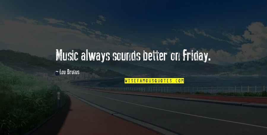 Brutus Best Quotes By Lou Brutus: Music always sounds better on Friday.