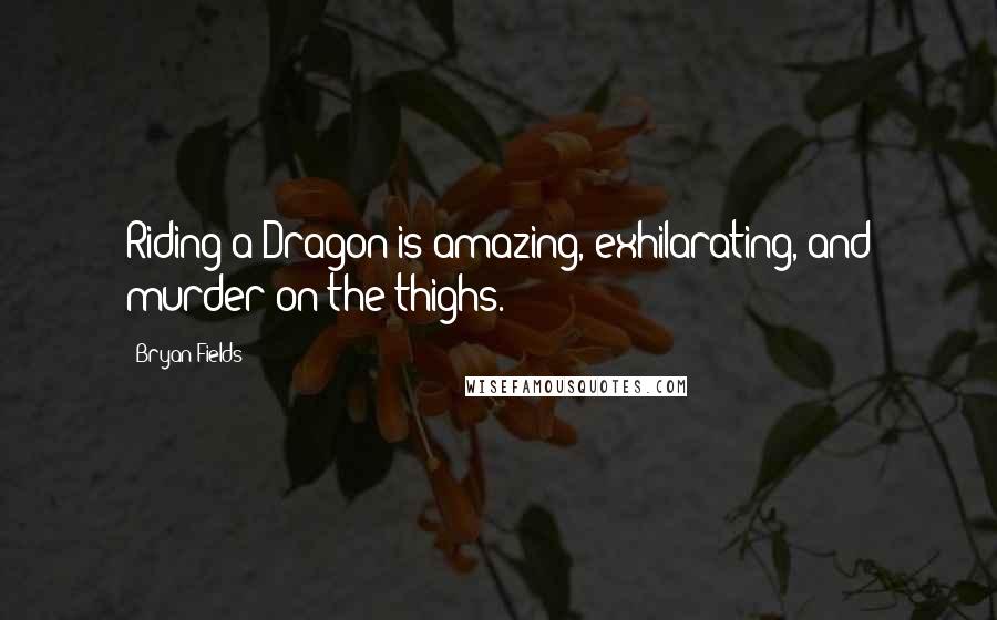 Bryan Fields quotes: Riding a Dragon is amazing, exhilarating, and murder on the thighs.