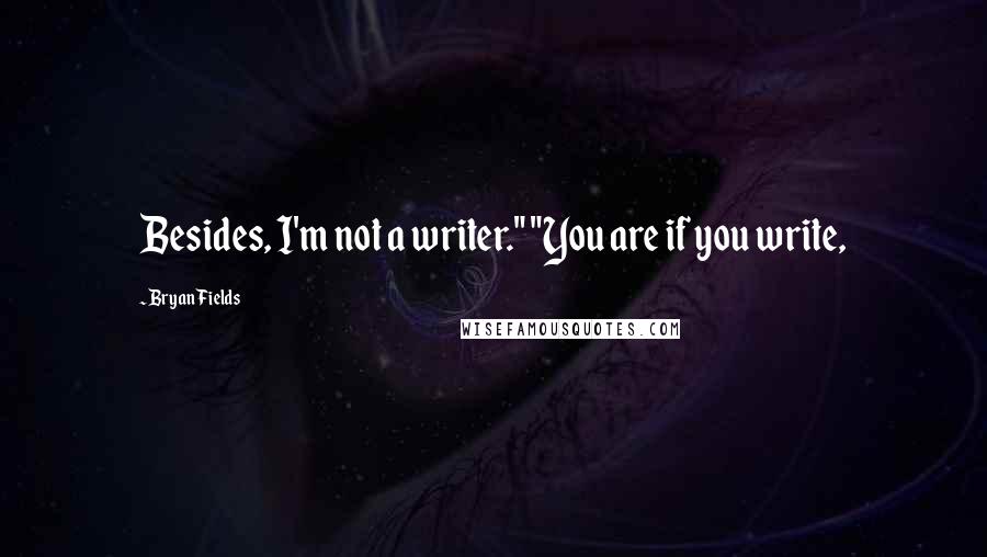 Bryan Fields quotes: Besides, I'm not a writer." "You are if you write,