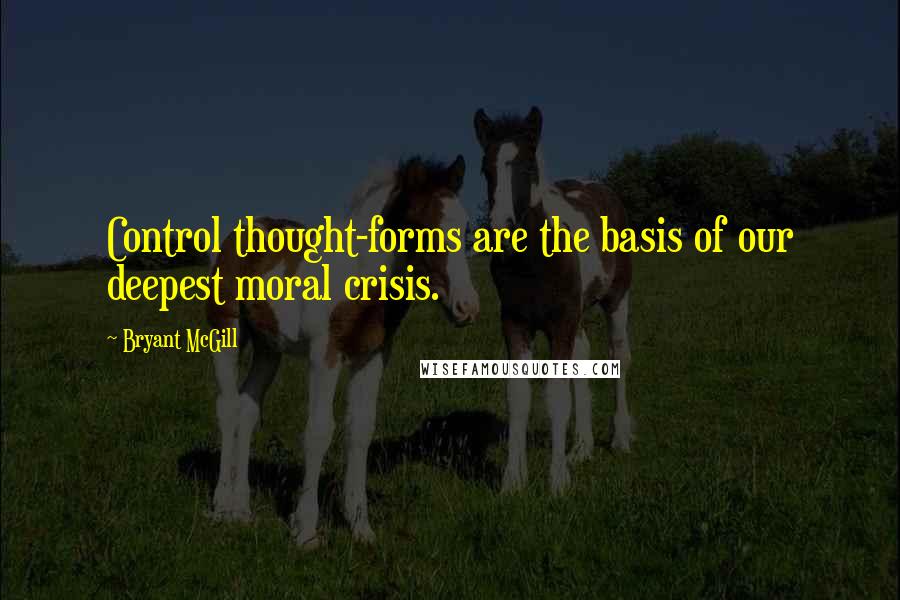 Bryant McGill quotes: Control thought-forms are the basis of our deepest moral crisis.