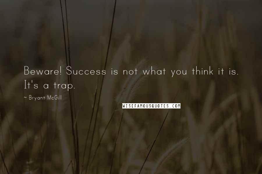 Bryant McGill quotes: Beware! Success is not what you think it is. It's a trap.