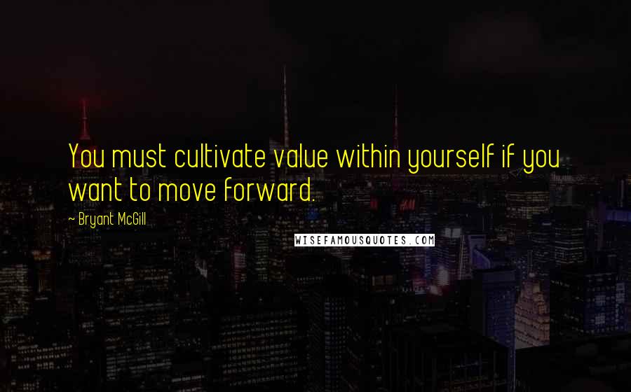 Bryant McGill quotes: You must cultivate value within yourself if you want to move forward.