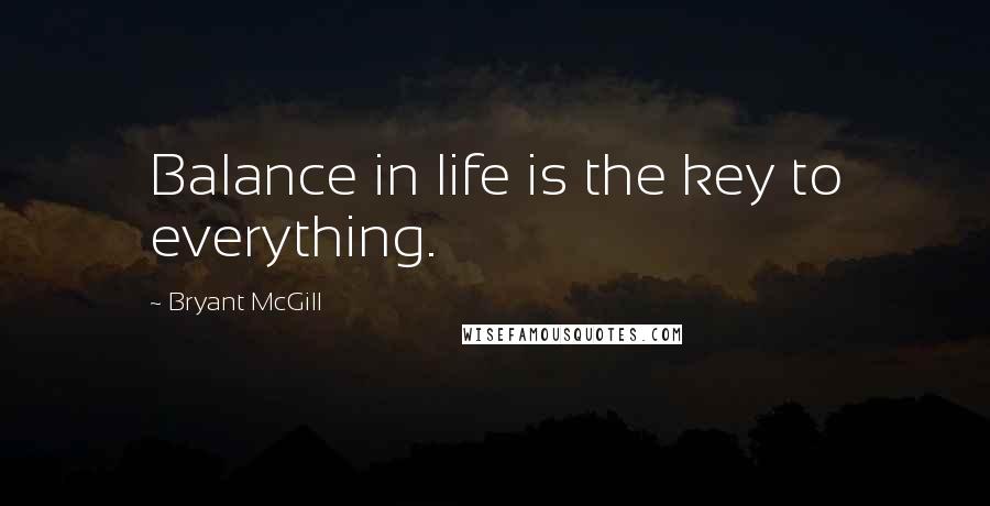 Bryant McGill quotes: Balance in life is the key to everything.