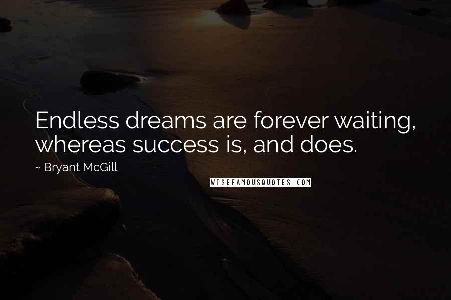 Bryant McGill quotes: Endless dreams are forever waiting, whereas success is, and does.