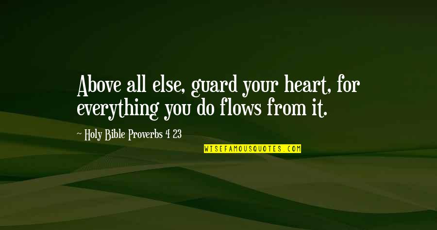 Bryster University Quotes By Holy Bible Proverbs 4 23: Above all else, guard your heart, for everything