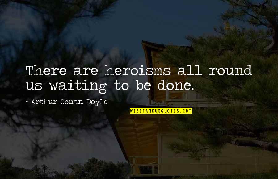 Btes Email Quotes By Arthur Conan Doyle: There are heroisms all round us waiting to