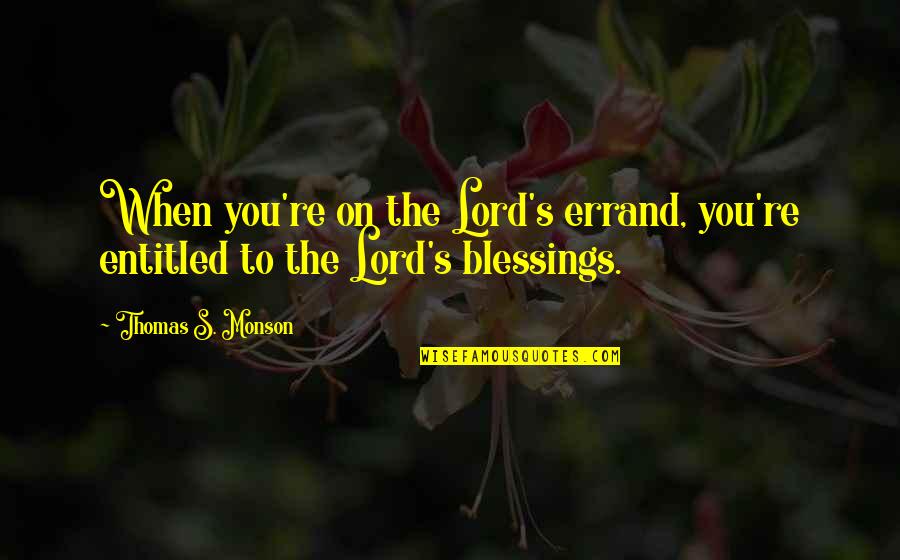 Btes Email Quotes By Thomas S. Monson: When you're on the Lord's errand, you're entitled