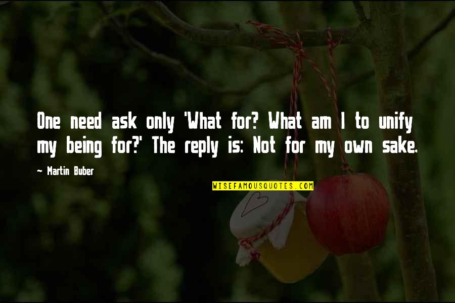 Buber Martin Quotes By Martin Buber: One need ask only 'What for? What am