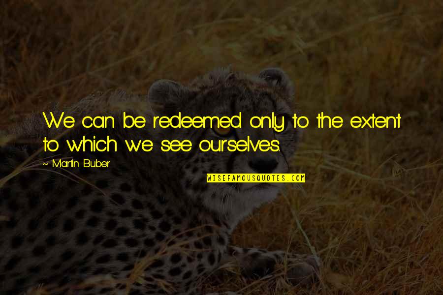 Buber Martin Quotes By Martin Buber: We can be redeemed only to the extent