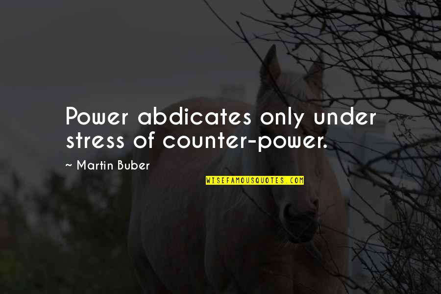 Buber's Quotes By Martin Buber: Power abdicates only under stress of counter-power.