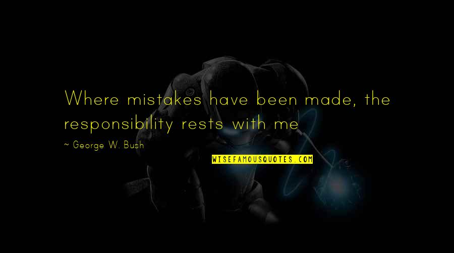 Buceros Quotes By George W. Bush: Where mistakes have been made, the responsibility rests