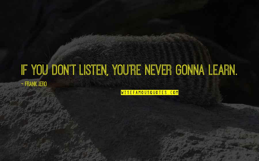 Buckert Mold Quotes By Frank Iero: If you don't listen, you're never gonna learn.