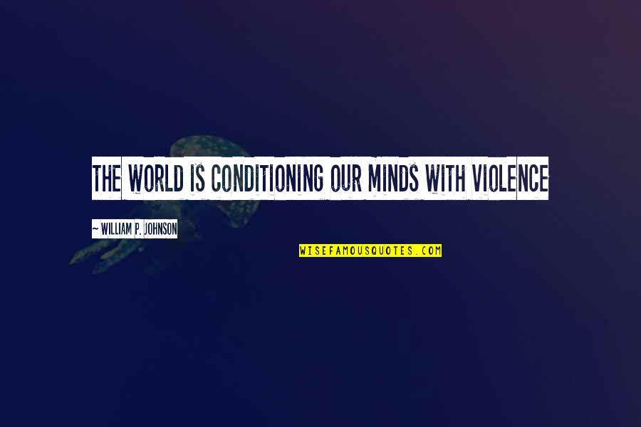 Buckminsters Public House Quotes By William P. Johnson: the world is conditioning our minds with violence