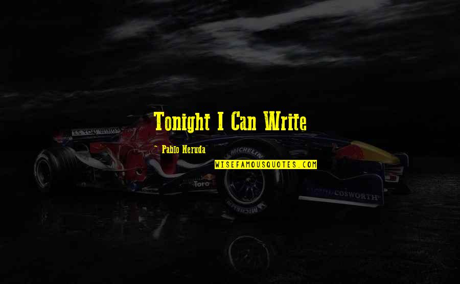 Budoucnost Poc Tacu Quotes By Pablo Neruda: Tonight I Can Write