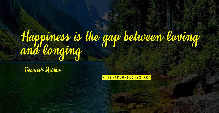 Budweisers Top Competitors Quotes By Debasish Mridha: Happiness is the gap between loving and longing.