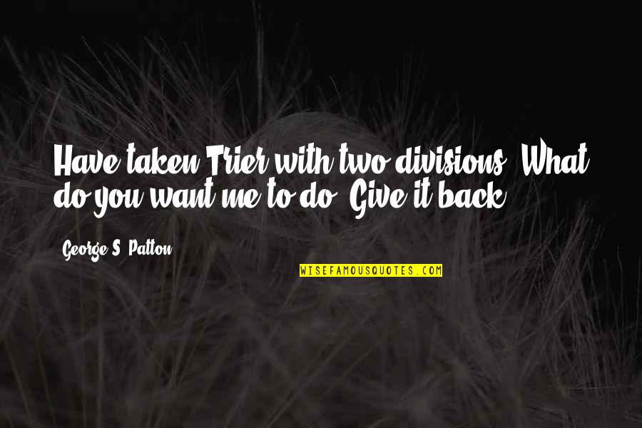 Budworth Sailing Quotes By George S. Patton: Have taken Trier with two divisions. What do