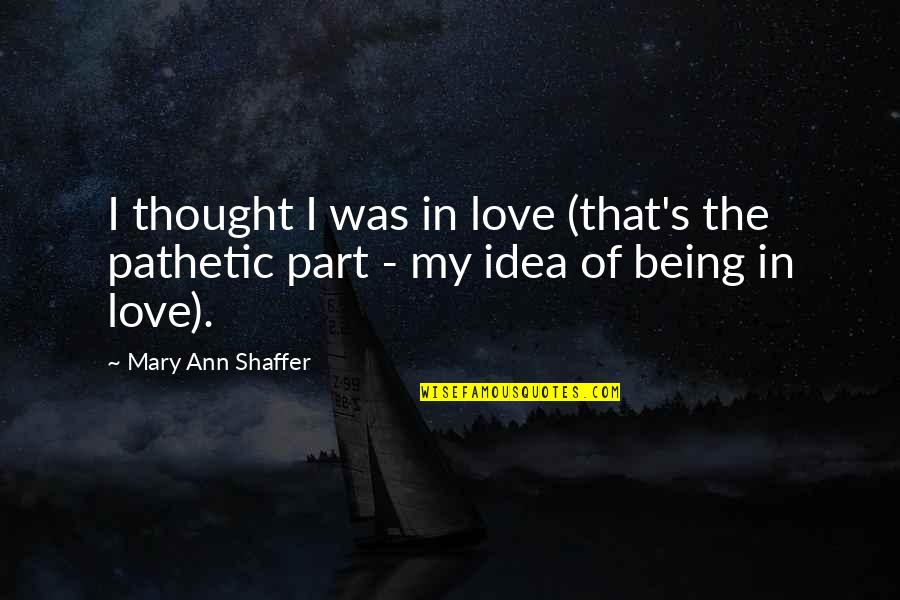 Budyonny Law Quotes By Mary Ann Shaffer: I thought I was in love (that's the