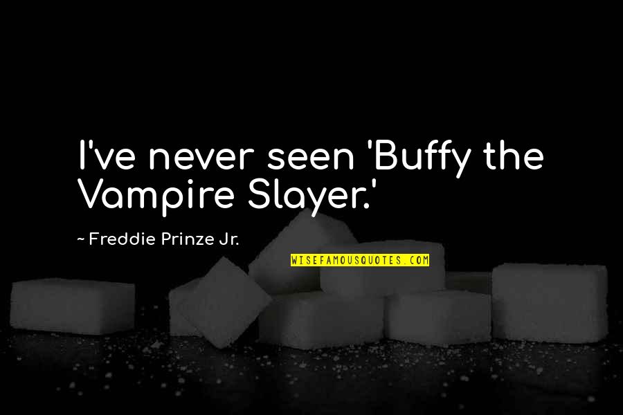 Buffy Slayer Quotes By Freddie Prinze Jr.: I've never seen 'Buffy the Vampire Slayer.'