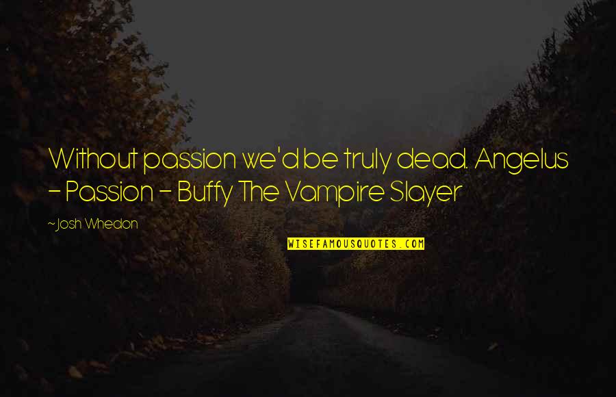 Buffy Slayer Quotes By Josh Whedon: Without passion we'd be truly dead. Angelus -