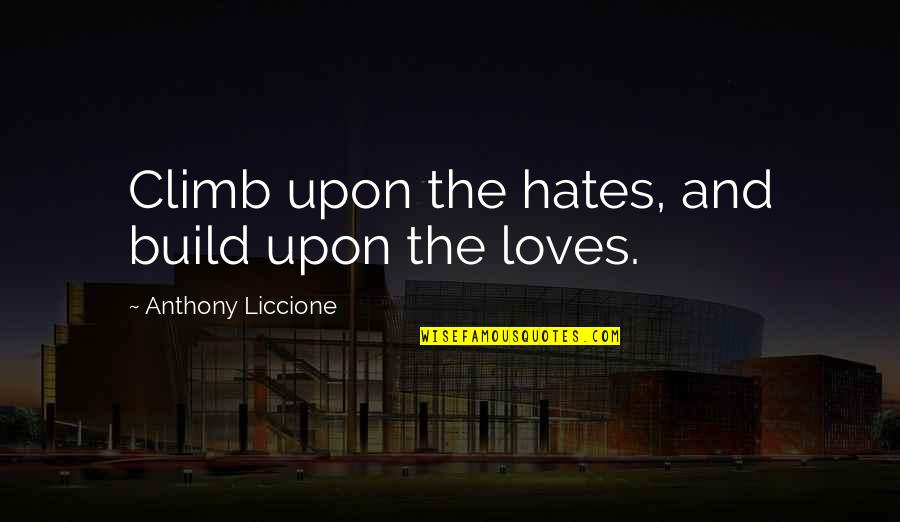 Build And Destroy Quotes By Anthony Liccione: Climb upon the hates, and build upon the