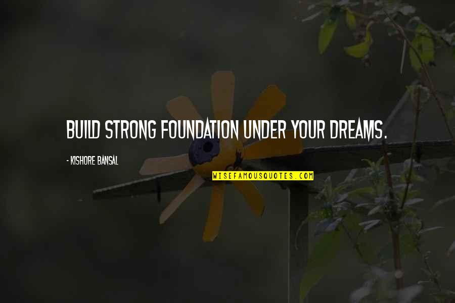 Build Dreams Quotes By Kishore Bansal: Build strong foundation under your dreams.