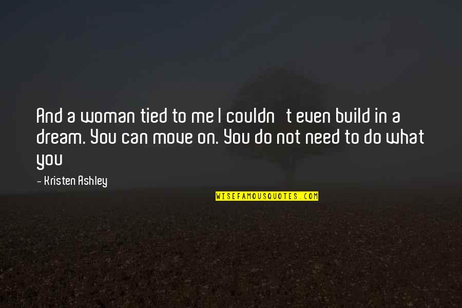 Build Woman Up Quotes By Kristen Ashley: And a woman tied to me I couldn't