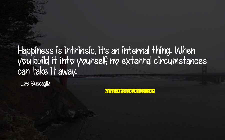 Build Yourself Quotes By Leo Buscaglia: Happiness is intrinsic, it's an internal thing. When