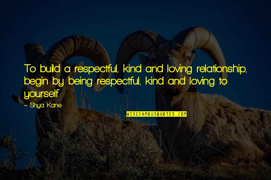 Build Yourself Quotes By Shya Kane: To build a respectful, kind and loving relationship,