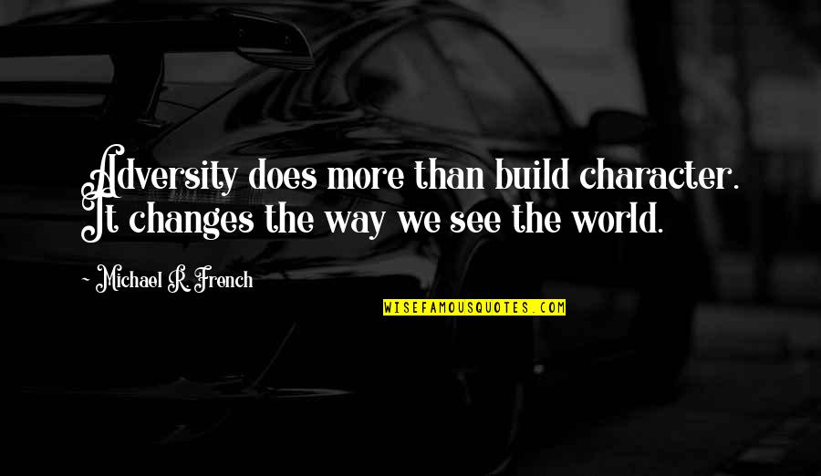 Building Character Quotes By Michael R. French: Adversity does more than build character. It changes