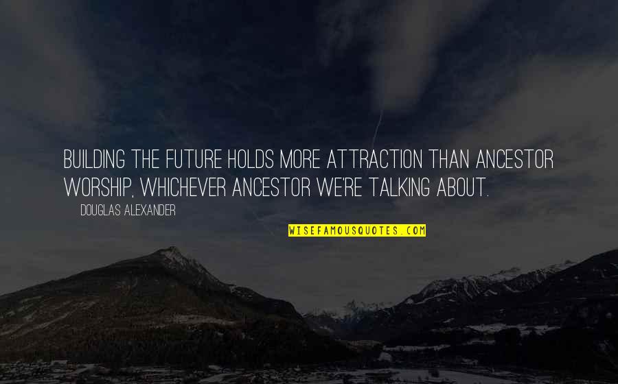 Building For The Future Quotes By Douglas Alexander: Building the future holds more attraction than ancestor