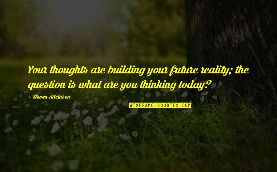 Building For The Future Quotes By Steven Aitchison: Your thoughts are building your future reality; the