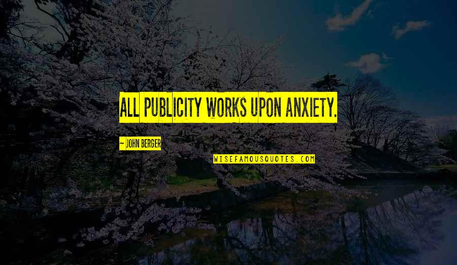 Building Up Emotional Walls Quotes By John Berger: All publicity works upon anxiety.