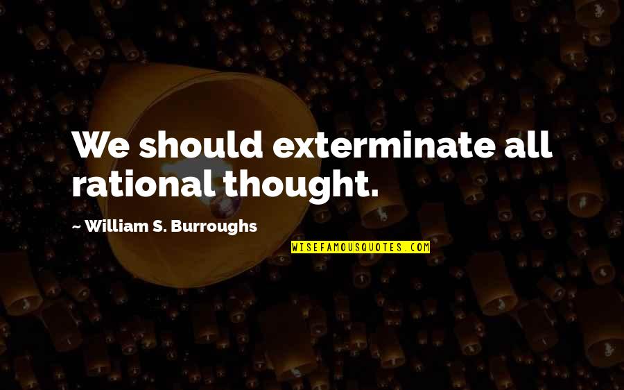 Building Up Emotional Walls Quotes By William S. Burroughs: We should exterminate all rational thought.